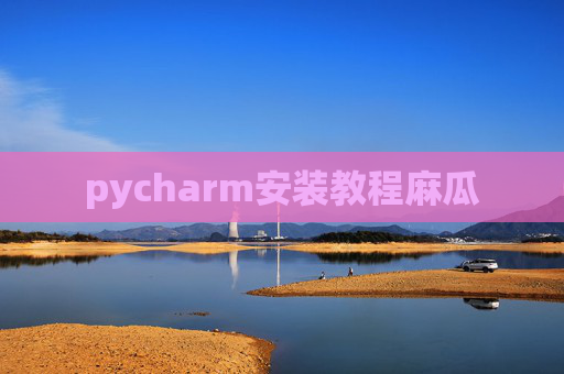pycharm安装教程麻瓜 pycharm安装教程麻瓜